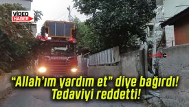 Allah’ım yardım et diye bağırdı! Tedaviyi reddetti!