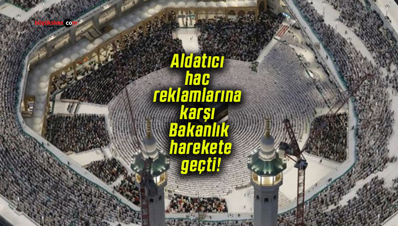 Aldatıcı hac reklamlarına karşı Bakanlık harekete geçti!