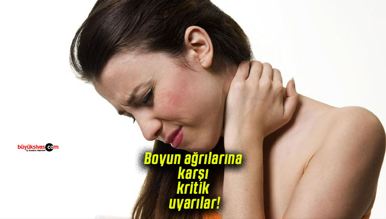 Boyun ağrılarına karşı uzmanlardan kritik uyarılar!