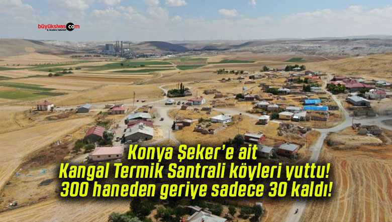 Konya Şeker’e ait Kangal Termik Santrali köyleri yuttu! 300 haneden geriye sadece 30 kaldı!