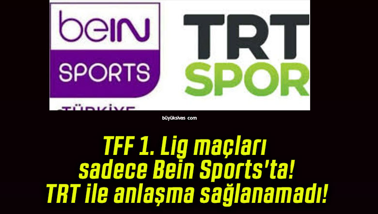 TFF 1. Lig maçları sadece Bein Sports’ta! TRT ile anlaşma sağlanamadı!