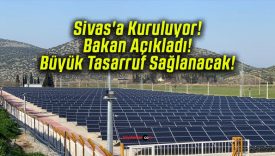 Sivas’a Kuruluyor! Bakan Açıkladı! Büyük Tasarruf Sağlanacak!