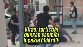 Kiracı tartıştığı dükkan sahibini bıçakla öldürdü!