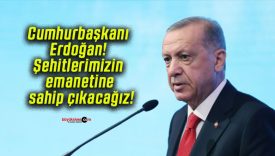 Cumhurbaşkanı Erdoğan! Şehitlerimizin emanetine sahip çıkacağız!