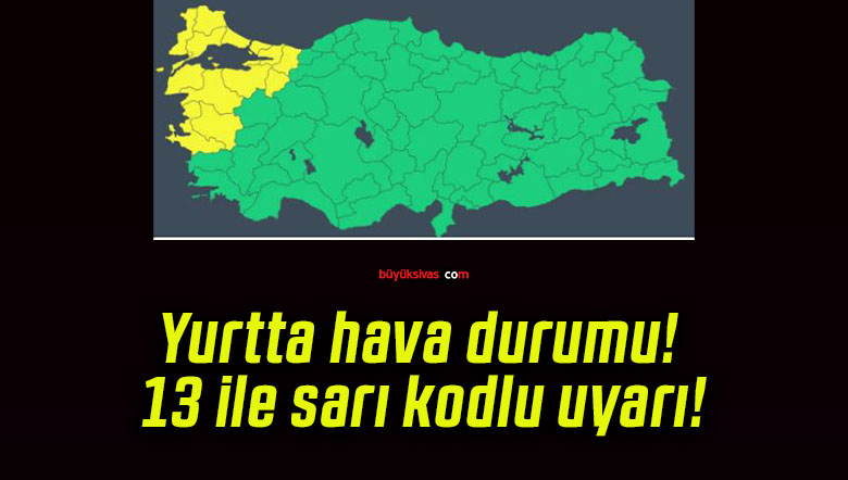 Yurtta hava durumu! 13 ile sarı kodlu uyarı!