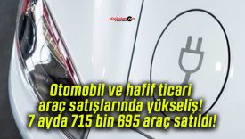 Otomobil ve hafif ticari araç satışlarında yükseliş! 7 ayda 715 bin 695 araç satıldı!