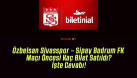 Özbelsan Sivasspor – Sipay Bodrum FK Maçı Öncesi Kaç Bilet Satıldı? İşte Cevabı!