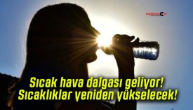 Sıcak hava dalgası geliyor! Sıcaklıklar yeniden yükselecek!