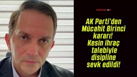 AK Parti’den Mücahit Birinci kararı! Kesin ihraç talebiyle disipline sevk edildi!