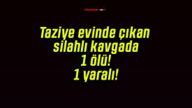 Taziye evinde çıkan silahlı kavgada 1 ölü! 1 yaralı!