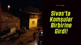 Sivas’ta Komşular Birbirine Girdi!