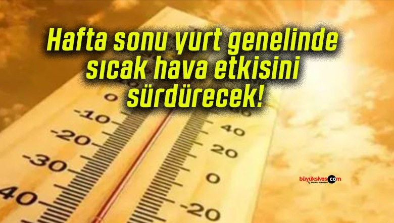 Hafta sonu yurt genelinde sıcak hava etkisini sürdürecek!