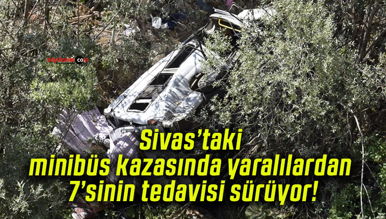 Sivas’taki minibüs kazasında yaralılardan 7’sinin tedavisi sürüyor!