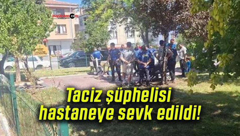 Taciz şüphelisi hastaneye sevk edildi!
