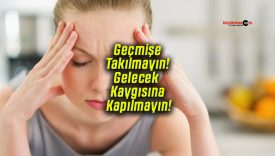 Geçmişe Takılmayın! Gelecek Kaygısına Kapılmayın!