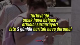 Türkiye’de sıcak hava dalgası etkisini sürdürüyor! İşte 5 günlük haritalı hava durumu!