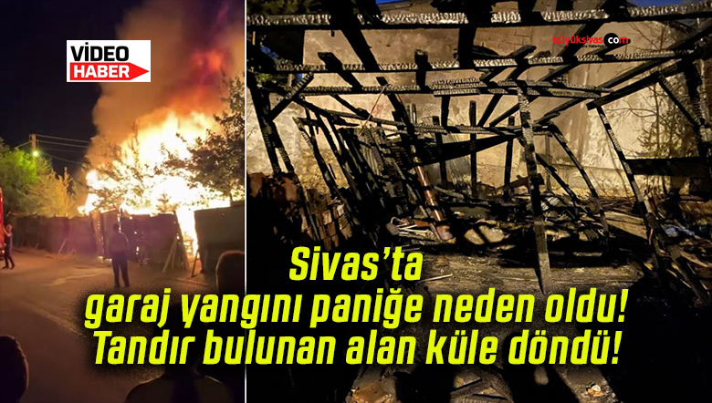 Sivas’ta garaj yangını paniğe neden oldu! Tandır bulunan alan küle döndü!