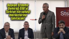 Başkan Özdemir Demirağ OSB’yi Türkiye’nin sanayi merkezlerine tanıtacak!