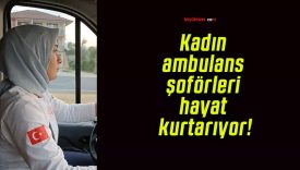 Kadın ambulans şoförleri hayat kurtarıyor!