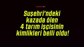 Suşehri’ndeki kazada ölen 4 tarım işçisinin kimlikleri belli oldu!