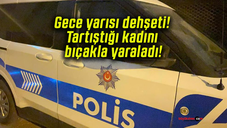 Gece yarısı dehşeti! Tartıştığı kadını bıçakla yaraladı!