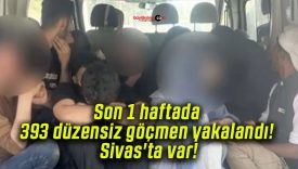 Son 1 haftada 393 düzensiz göçmen yakalandı! Sivas’ta var!