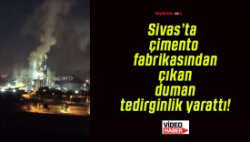 Sivas’ta çimento fabrikasından çıkan duman tedirginlik yarattı!