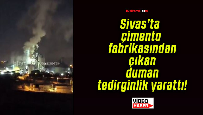 Sivas’ta çimento fabrikasından çıkan duman tedirginlik yarattı!