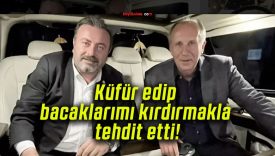 Küfür edip bacaklarımı kırdırmakla tehdit etti!