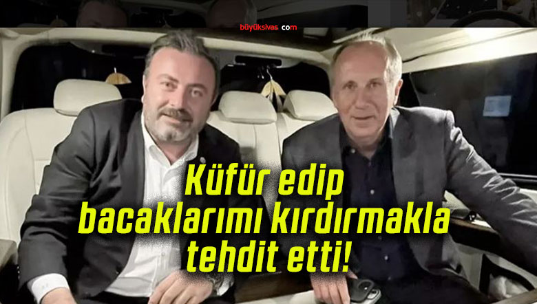 Küfür edip bacaklarımı kırdırmakla tehdit etti!