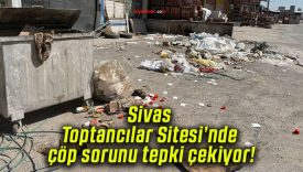 Sivas Toptancılar Sitesi’nde çöp sorunu tepki çekiyor!