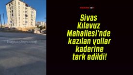 Sivas Kılavuz Mahallesi’nde kazılan yollar kaderine terk edildi!