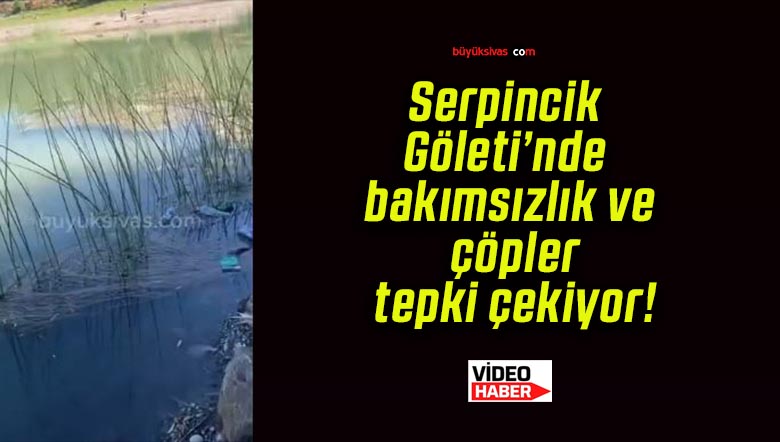 Serpincik Göleti’nde bakımsızlık ve çöpler tepki çekiyor!