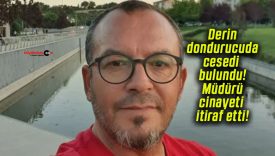 Derin dondurucuda cesedi bulundu! Müdürü cinayeti itiraf etti!