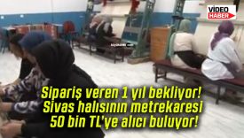 Sipariş veren 1 yıl bekliyor! Sivas halısının metrekaresi 50 bin TL’ye alıcı buluyor!
