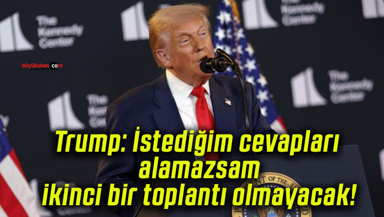 Trump: İstediğim cevapları alamazsam ikinci bir toplantı olmayacak!