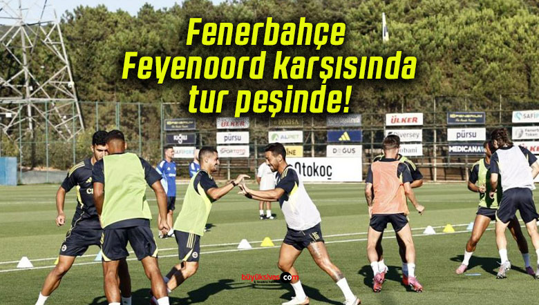 Fenerbahçe Feyenoord karşısında tur peşinde!