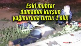 Eski muhtar damadını kurşun yağmuruna tuttu! 1 ölü!