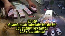 31 ilde dolandırıcılık şebekelerine darbe! 188 şüpheli yakalandı! 102’si tutuklandı!
