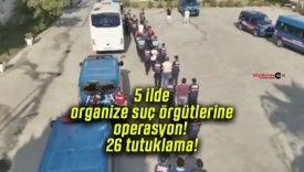 5 ilde organize suç örgütlerine operasyon! 26 tutuklama!