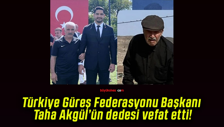 Türkiye Güreş Federasyonu Başkanı Taha Akgül’ün dedesi vefat etti!