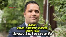 Avukat Rezan Epözdemir’in ifadesi ortaya çıktı: “Savcıya 1-2 kez borç para verdim”