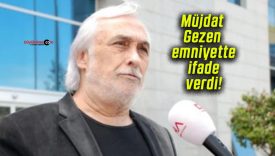 Müjdat Gezen emniyette ifade verdi!