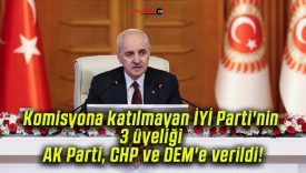 Komisyona katılmayan İYİ Parti’nin 3 üyeliği AK Parti, CHP ve DEM’e verildi!