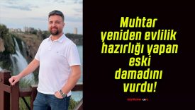 Muhtar yeniden evlilik hazırlığı yapan eski damadını vurdu!