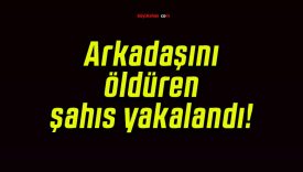 Arkadaşını öldüren şahıs yakalandı!
