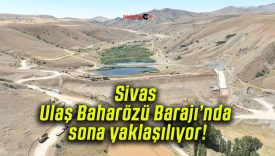 Sivas Ulaş Baharözü Barajı’nda sona yaklaşılıyor!
