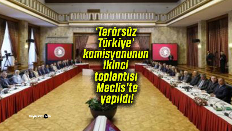 ‘Terörsüz Türkiye’ komisyonunun ikinci toplantısı Meclis’te yapıldı!