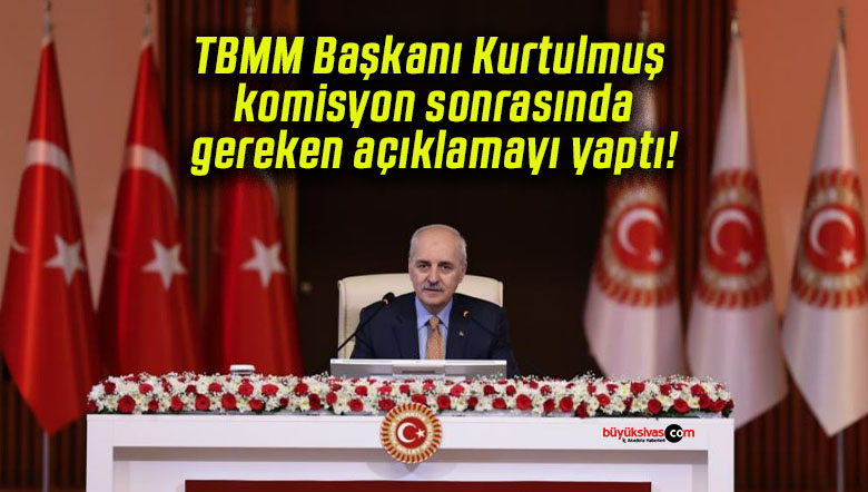 TBMM Başkanı Kurtulmuş komisyon sonrasında gereken açıklamayı yaptı!