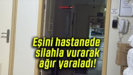 Eşini hastanede silahla vurarak ağır yaraladı!